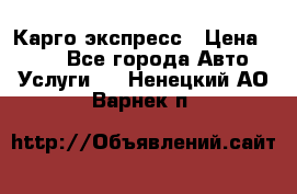 Карго экспресс › Цена ­ 100 - Все города Авто » Услуги   . Ненецкий АО,Варнек п.